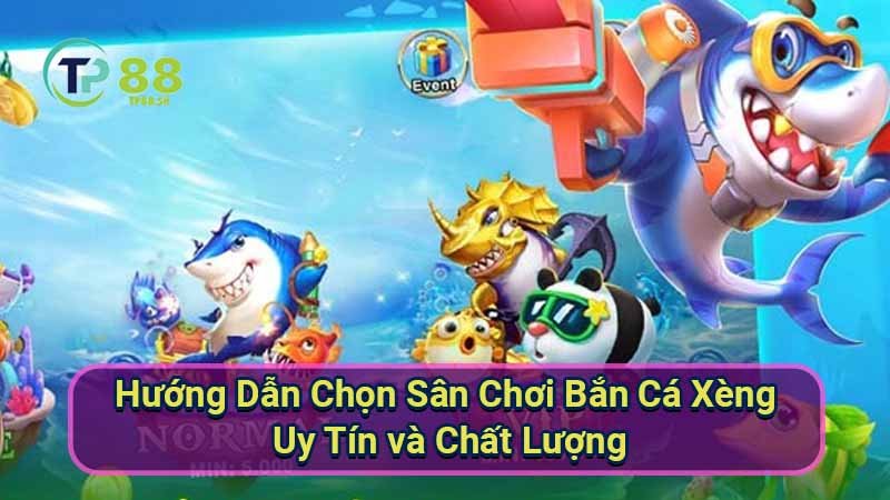 huong-dan-chon-san-choi-ban-ca-xeng-uy-tin-va-chat-luong