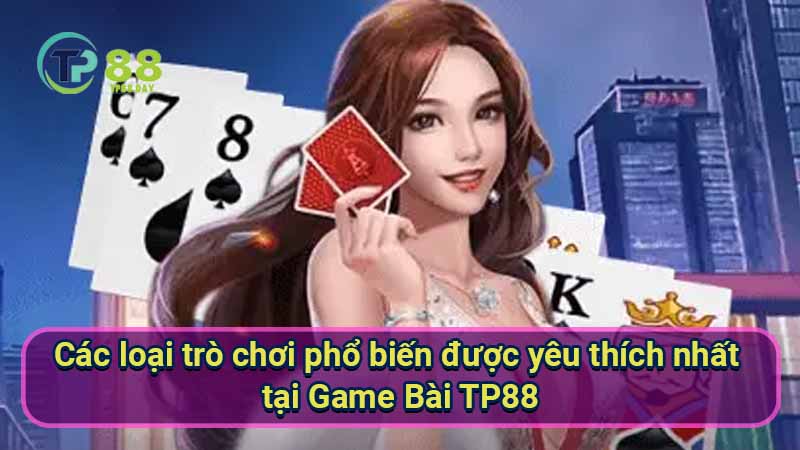 Game Bài TP88 - Nơi Đam Mê Cùng Chiến Thuật Chơi Đỉnh Cao 1 cac-loai-tro-choi-pho-bien-duoc-yeu-thich-nhat-tai-game-bai-tp88
